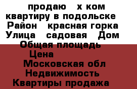 продаю 2-х ком квартиру в подольске. › Район ­ красная горка › Улица ­ садовая › Дом ­ 5 › Общая площадь ­ 54 › Цена ­ 4 200 000 - Московская обл. Недвижимость » Квартиры продажа   